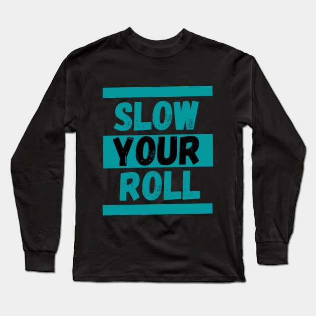 Slow Your Roll Long Sleeve T-Shirt by KingzDesigns